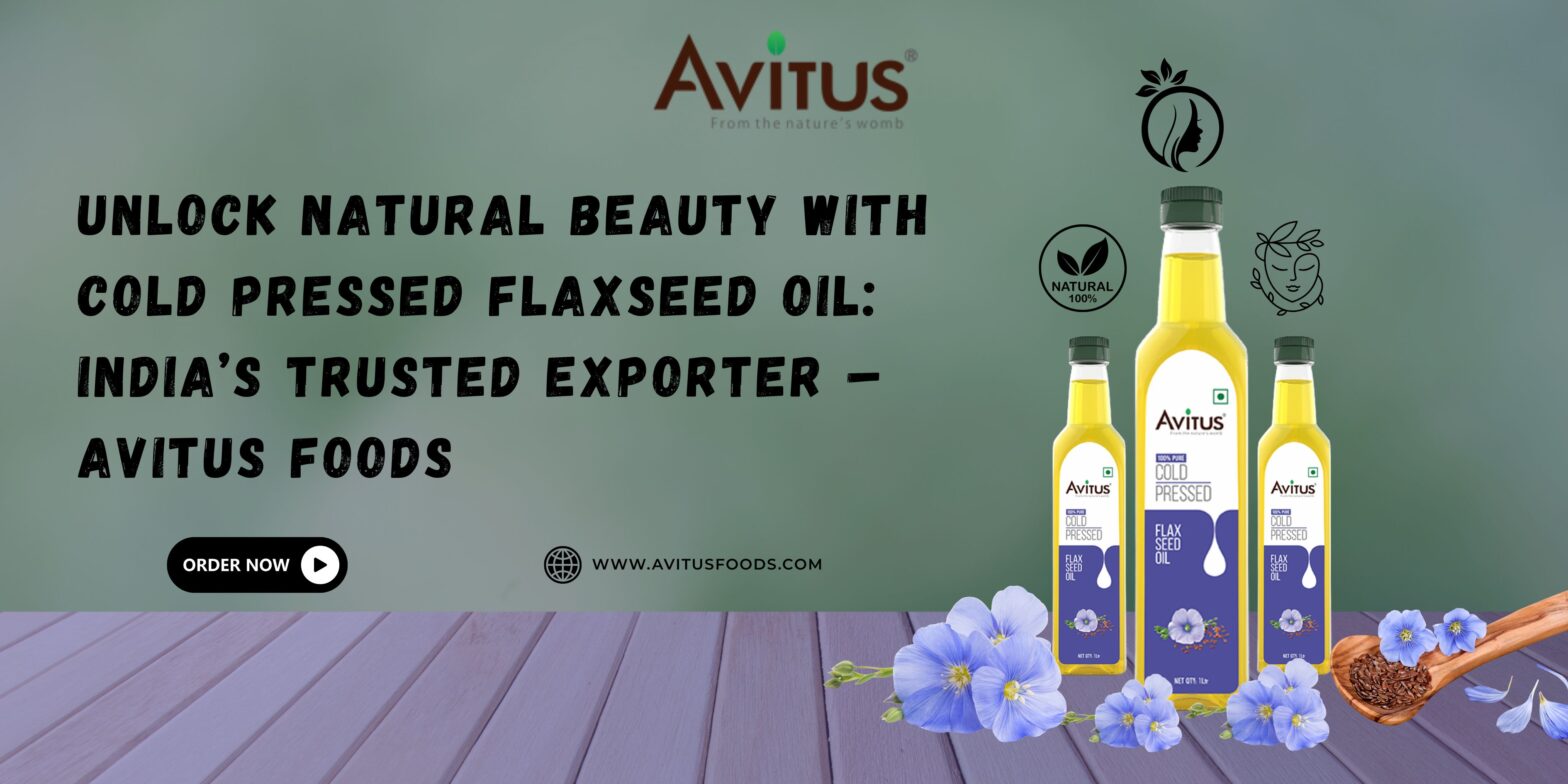 Unlock Natural Beauty with Cold Pressed Flaxseed Oil: India’s Trusted Exporter – Avitus Foods